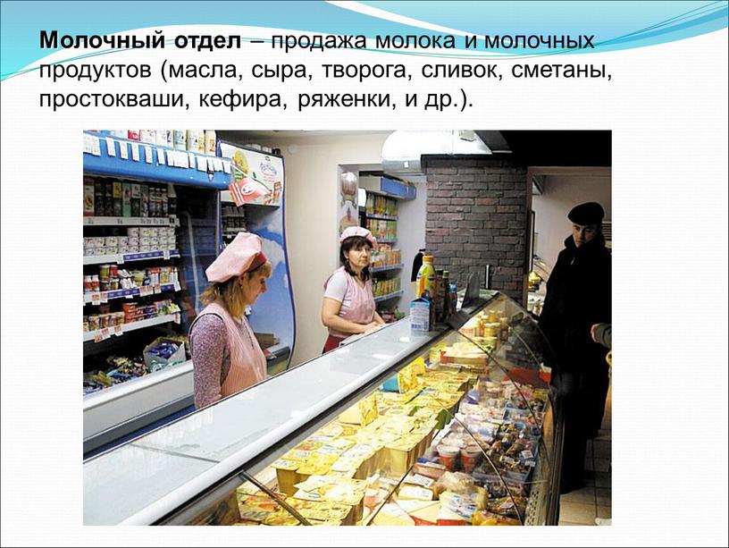 Молочный отдел – продажа молока и молочных продуктов (масла, сыра, творога, сливок, сметаны, простокваши, кефира, ряженки, и др