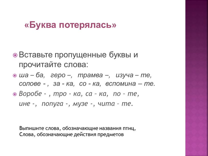 Буква потерялась» Вставьте пропущенные буквы и прочитайте слова: ша – ба, геро –, трамва –, изуча – те, солове - , за - ка, со…