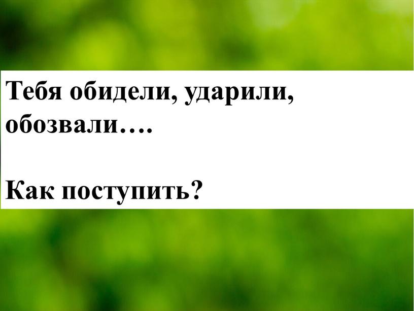 Тебя обидели, ударили, обозвали…