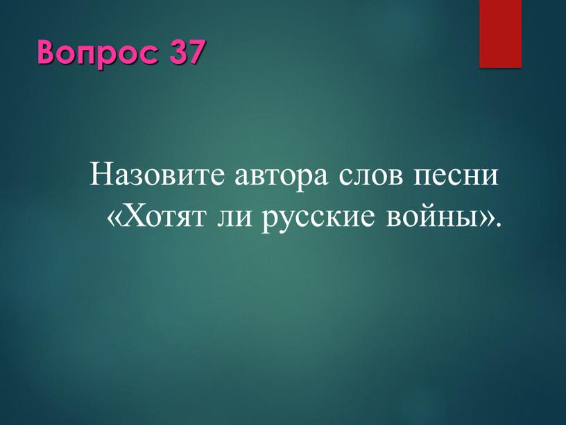 Вопрос 37 Назовите автора слов песни «Хотят ли русские войны»