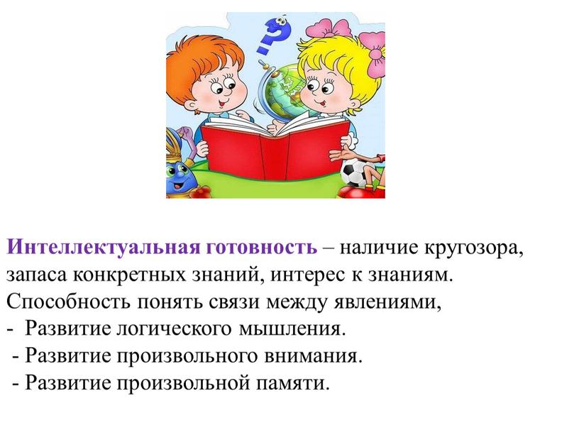 Интеллектуальная готовность – наличие кругозора, запаса конкретных знаний, интерес к знаниям