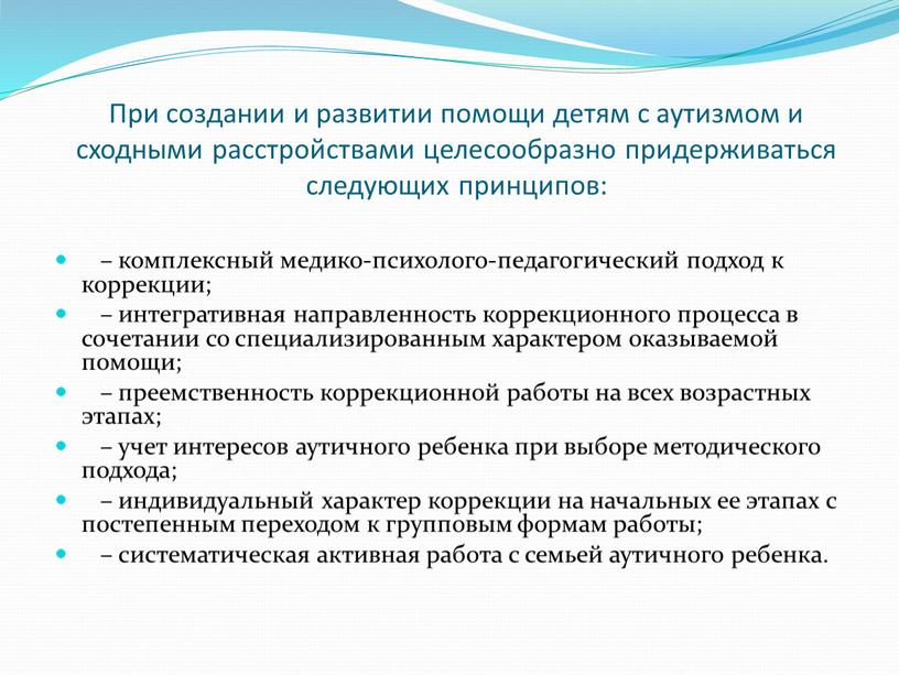 При создании и развитии помощи детям с аутизмом и сходными расстройствами целесообразно придерживаться следующих принципов: – комплексный медико-психолого-педагогический подход к коррекции; – интегративная направленность коррекционного…