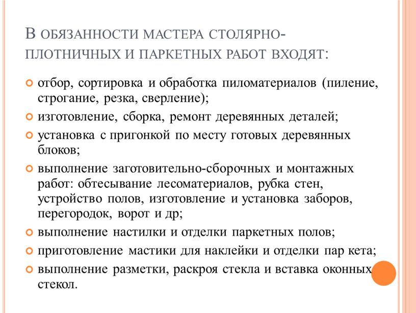 В обязанности мастера столярно-плотничных и паркетных работ входят: отбор, сортировка и обработка пиломатериалов (пиление, строгание, резка, сверление); изготовление, сборка, ремонт деревянных деталей; установка с пригонкой…