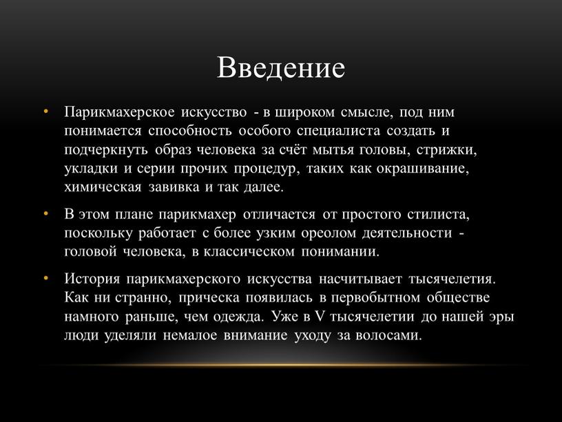 Введение Парикмахерское искусство - в широком смысле, под ним понимается способность особого специалиста создать и подчеркнуть образ человека за счёт мытья головы, стрижки, укладки и…