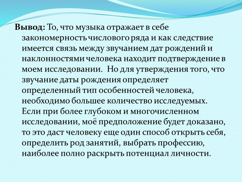 Вывод: То, что музыка отражает в себе закономерность числового ряда и как следствие имеется связь между звучанием дат рождений и наклонностями человека находит подтверждение в…