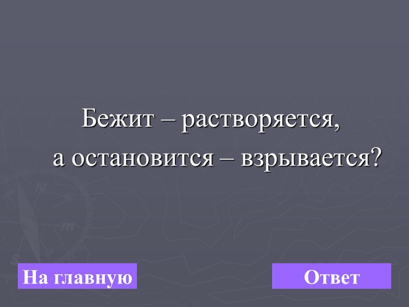 Бежит – растворяется, а остановится – взрывается?