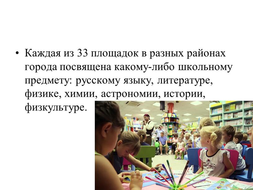 Каждая из 33 площадок в разных районах города посвящена какому-либо школьному предмету: русскому языку, литературе, физике, химии, астрономии, истории, физкультуре