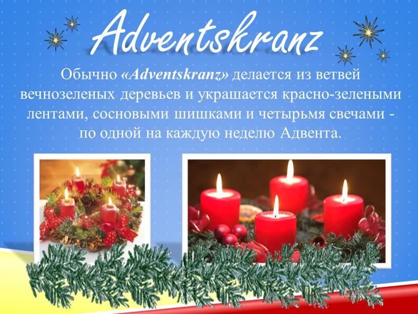 Обычно «Adventskranz» делается из ветвей вечнозеленых деревьев и украшается красно-зелеными лентами, сосновыми шишками и четырьмя свечами - по одной на каждую неделю