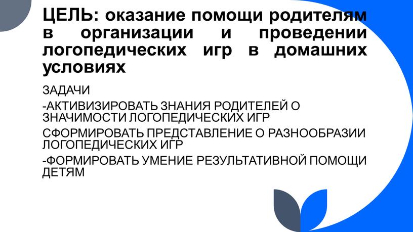 ЦЕЛЬ: оказание помощи родителям в организации и проведении логопедических игр в домашних условиях