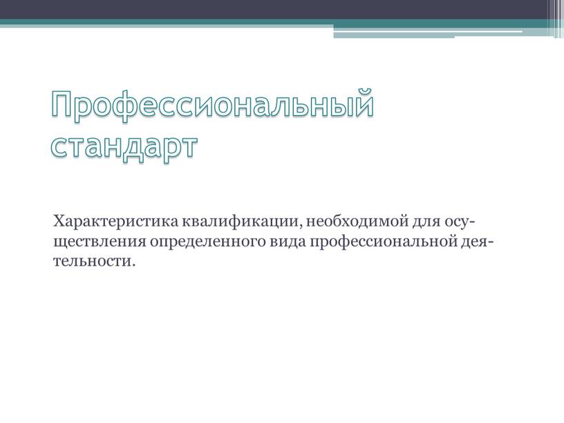 Профессиональный стандарт Характеристика квалификации, необходимой для осу-ществления определенного вида профессиональной дея-тельности