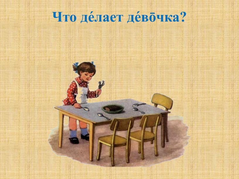 Что де́лает де́вōчка?