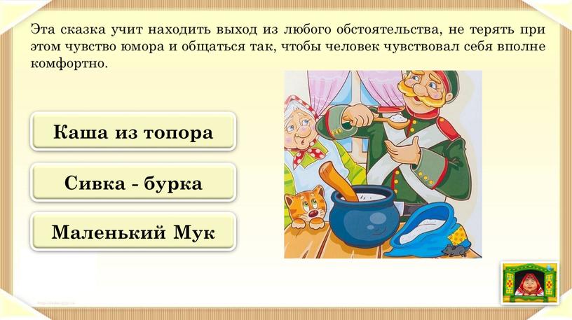 Эта сказка учит находить выход из любого обстоятельства, не терять при этом чувство юмора и общаться так, чтобы человек чувствовал себя вполне комфортно