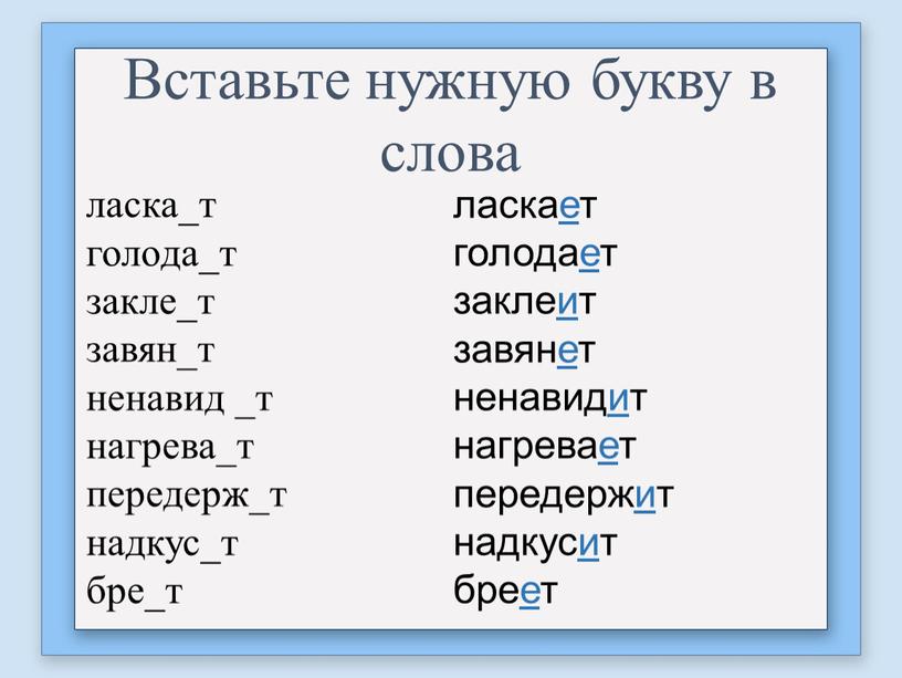 Вставьте нужную букву в слова ласка_т голода_т закле_т завян_т ненавид _т нагрева_т передерж_т надкус_т бре_т ласкает голодает заклеит завянет ненавидит нагревает передержит надкусит бреет