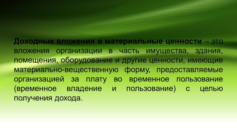 Доходные вложения в материальные ценности – это вложения организации в часть имущества, здания, помещения, оборудование и другие ценности, имеющие материально-вещественную форму, предоставляемые организацией за плату…