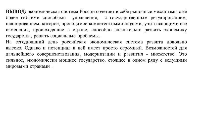 ВЫВОД: экономическая система России сочетает в себе рыночные механизмы с её более гибкими способами управления, с государственным регулированием, планированием, которое, проводимое компетентными людьми, учитывающими все…