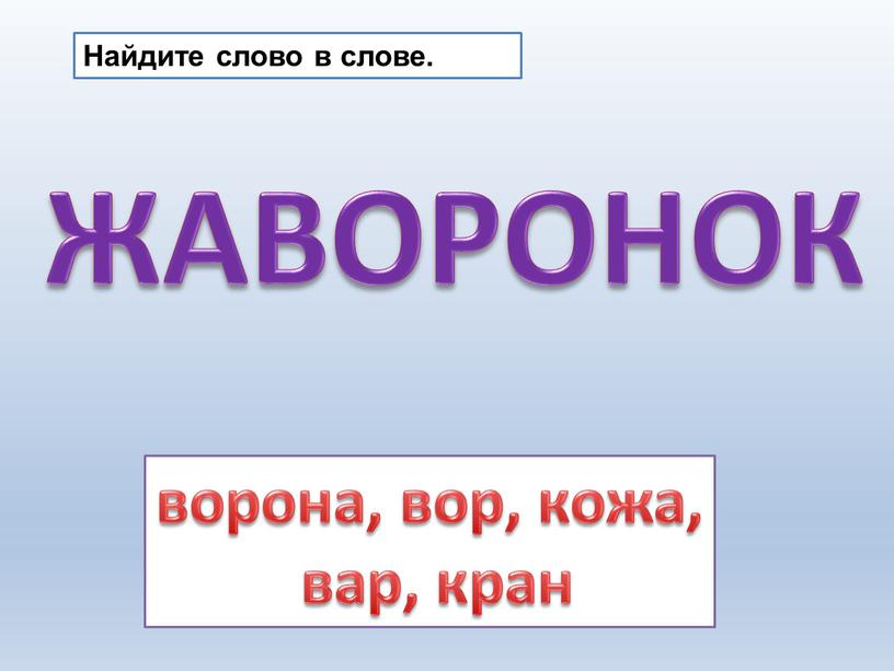 Найдите слово в слове. ЖАВОРОНОК ворона, вор, кожа, вар, кран