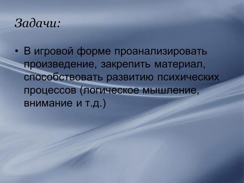 Задачи: В игровой форме проанализировать произведение, закрепить материал, способствовать развитию психических процессов (логическое мышление, внимание и т