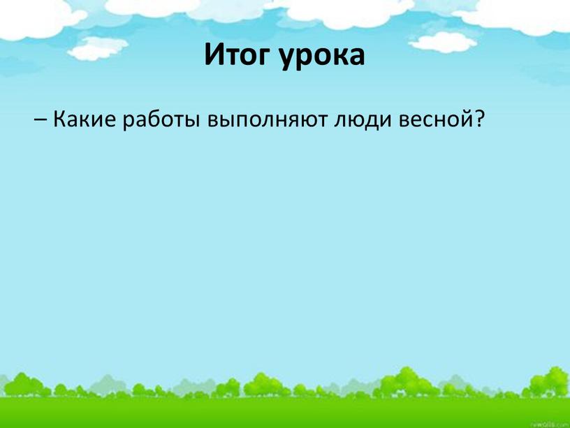 Итог урока – Какие работы выполняют люди весной?