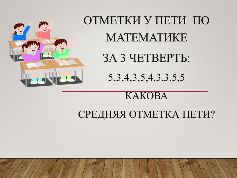 Отметки у Пети по математике за 3 четверть: 5,3,4,3,5,4,3,3,5,5