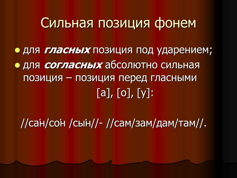 Сильная позиция фонем для гласных позиция под ударением; для согласных абсолютно сильная позиция – позиция перед гласными [а], [о], [у]: //са́н/со́н /сы́н//- //сам/зам/дам/там//