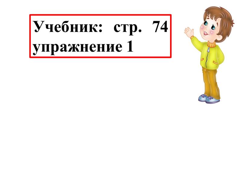 Учебник: стр. 74 упражнение 1