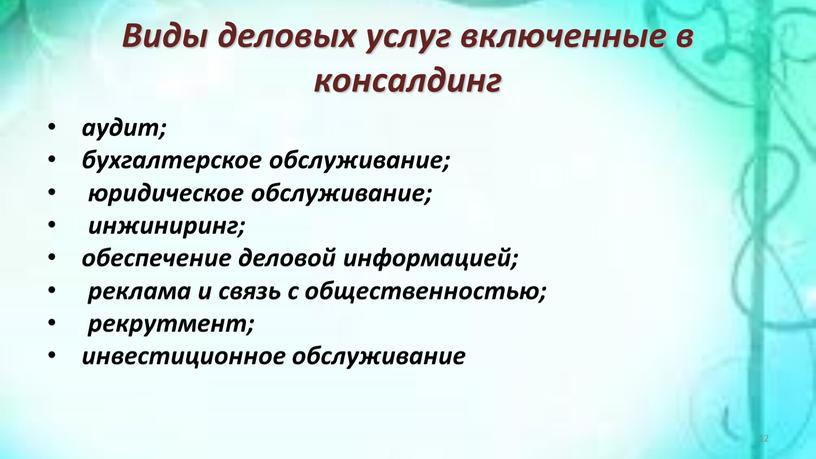 Виды деловых услуг включенные в консалдинг аудит; бухгалтерское обслуживание; юридическое обслуживание; инжиниринг; обеспечение деловой информацией; реклама и связь с общественностью; рекрутмент; инвестиционное обслуживание 12