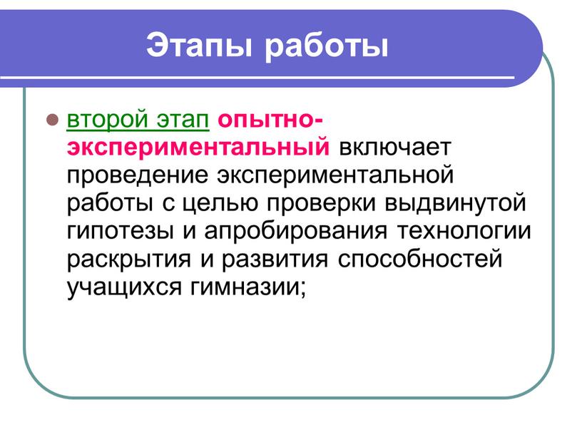 Этапы работы второй этап опытно-экспериментальный включает проведение экспериментальной работы с целью проверки выдвинутой гипотезы и апробирования технологии раскрытия и развития способностей учащихся гимназии;