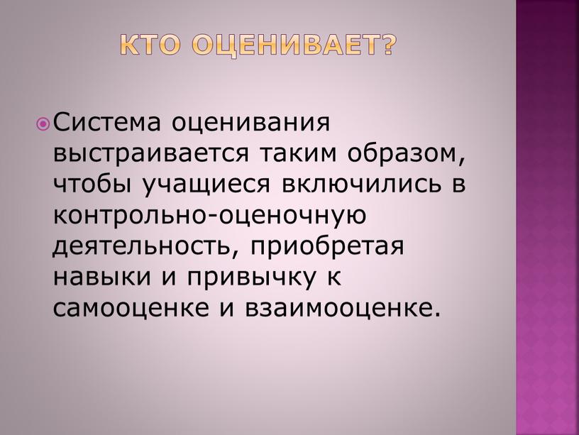 Кто оценивает? Система оценивания выстраивается таким образом, чтобы учащиеся включились в контрольно-оценочную деятельность, приобретая навыки и привычку к самооценке и взаимооценке