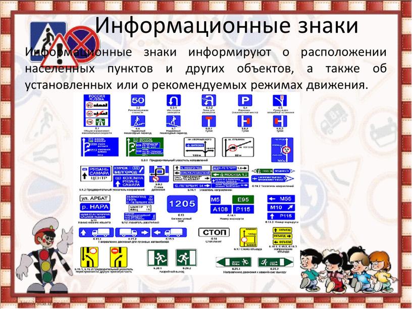 Информационные знаки Информационные знаки информируют о расположении населенных пунктов и других объектов, а также об установленных или о рекомендуемых режимах движения