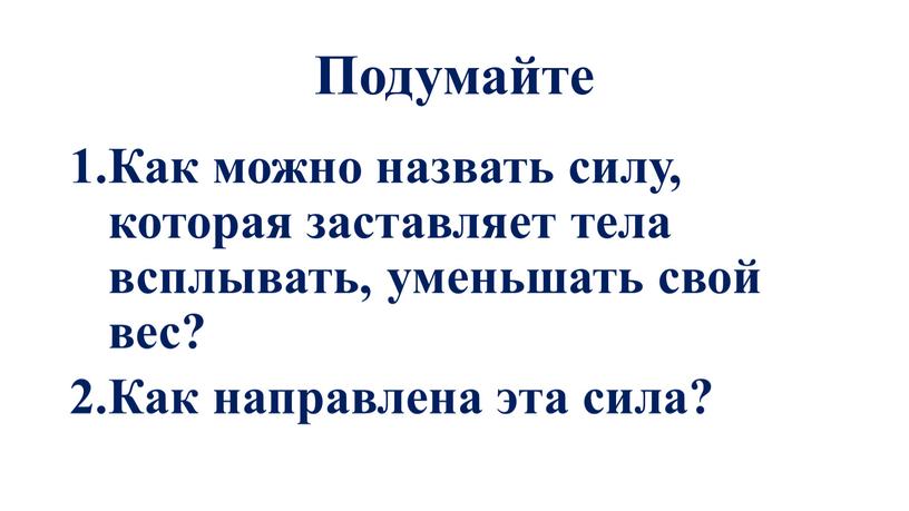 Подумайте Как можно назвать силу, которая заставляет тела всплывать, уменьшать свой вес?