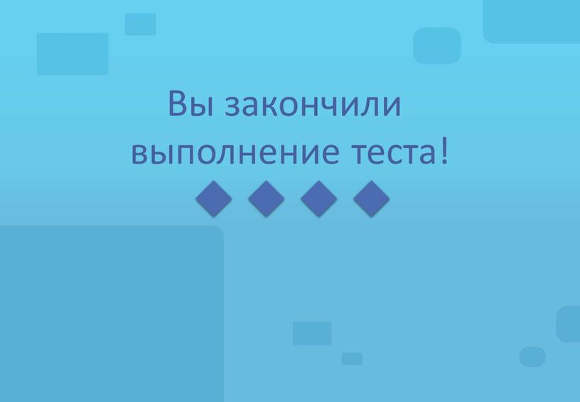 Вы закончили выполнение теста!