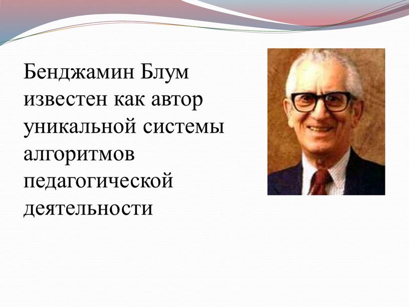 Бенджамин Блум известен как автор уникальной системы алгоритмов педагогической деятельности