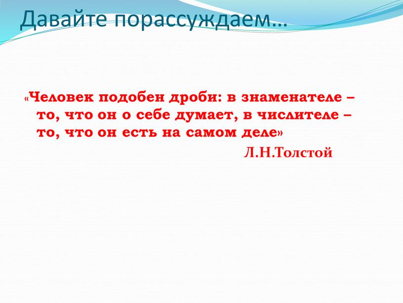 Давайте порассуждаем… «Человек подобен дроби: в знаменателе – то, что он о себе думает, в числителе – то, что он есть на самом деле»