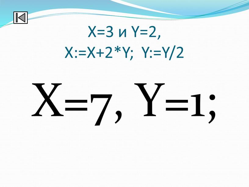 Х=3 и Y=2, X:=X+2*Y; Y:=Y/2 X=7,