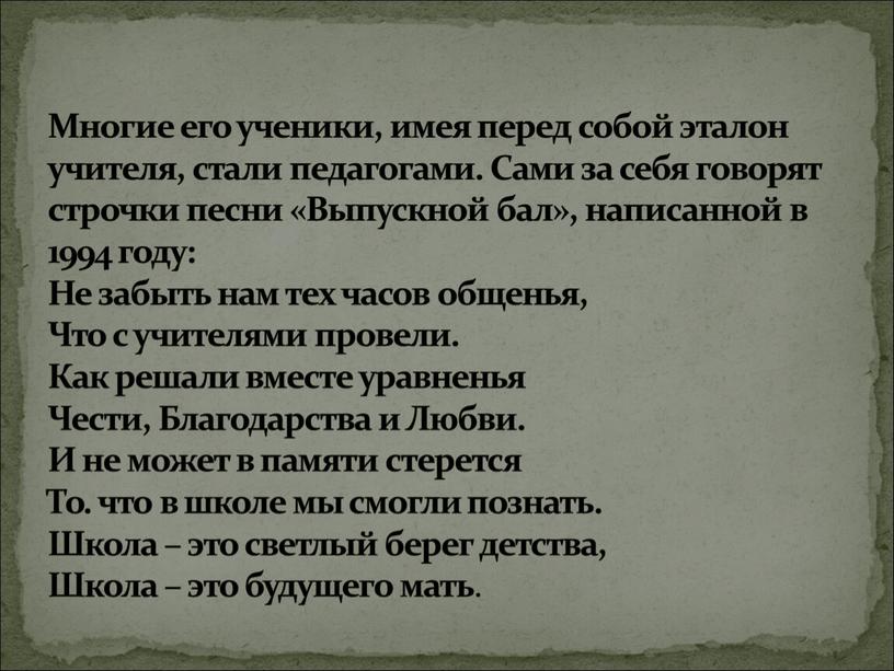 Многие его ученики, имея перед собой эталон учителя, стали педагогами