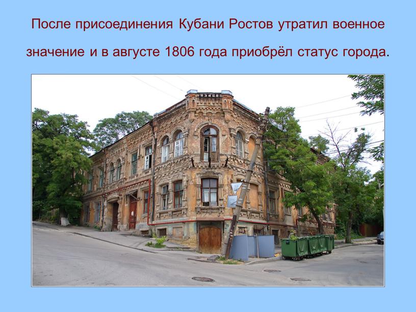 После присоединения Кубани Ростов утратил военное значение и в августе 1806 года приобрёл статус города