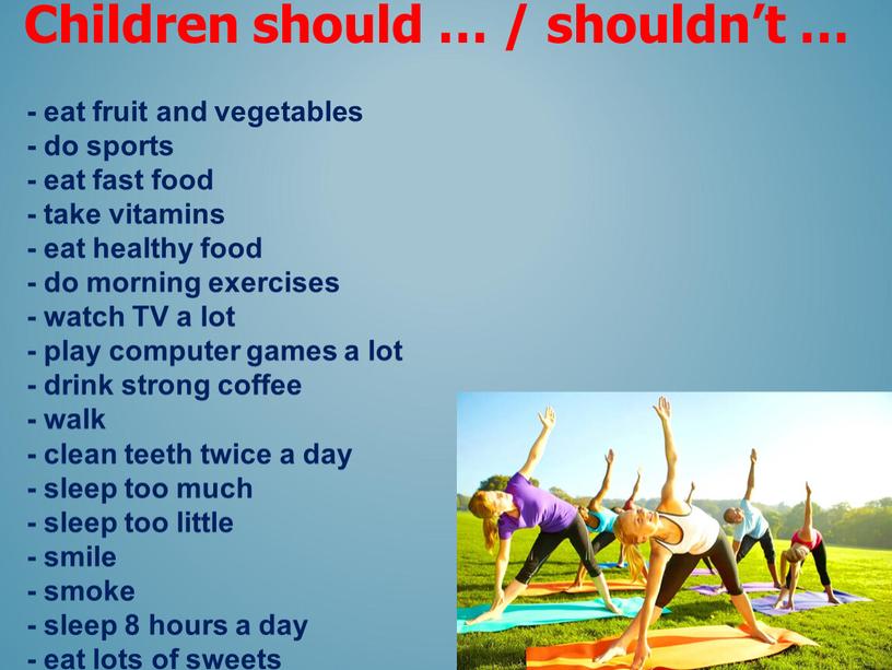 Children should … / shouldn’t … - eat fruit and vegetables - do sports - eat fast food - take vitamins - eat healthy food…