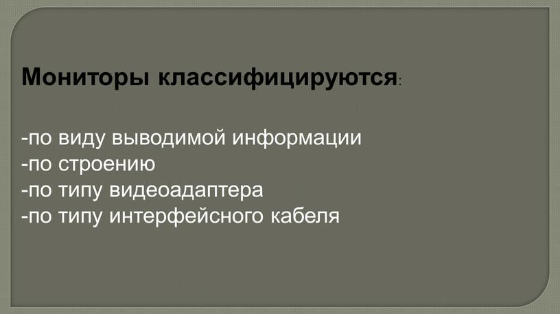 Мониторы классифицируются : -по виду выводимой информации -по строению -по типу видеоадаптера -по типу интерфейсного кабеля