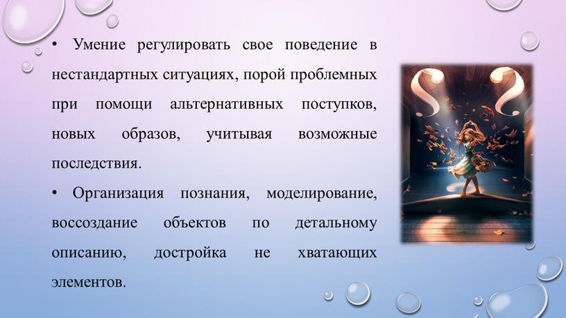 Умение регулировать свое поведение в нестандартных ситуациях, порой проблемных при помощи альтернативных поступков, новых образов, учитывая возможные последствия