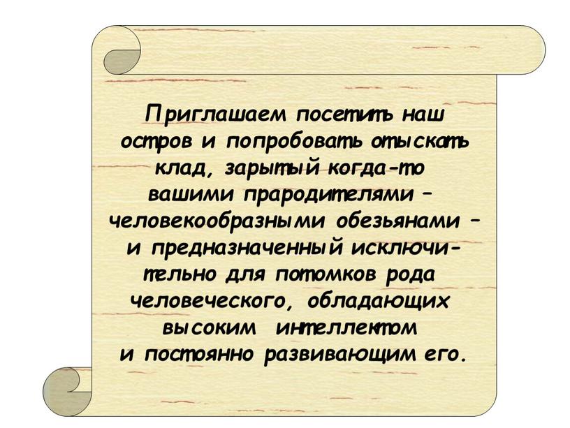 Приглашаем посетить наш остров и попробовать отыскать клад, зарытый когда-то вашими прародителями – человекообразными обезьянами – и предназначенный исключи- тельно для потомков рода человеческого, обладающих…