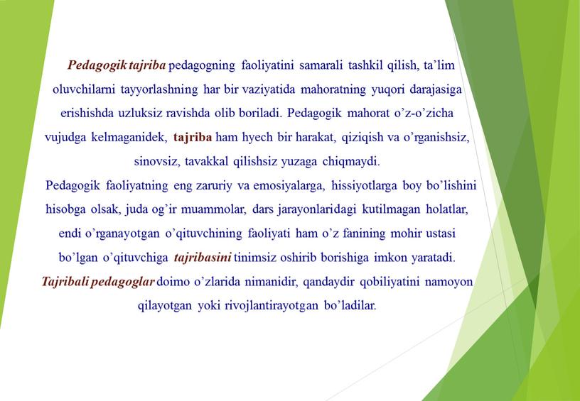 Pedagogik tajriba pedagogning faoliyatini samarali tashkil qilish, ta’lim oluvchilarni tayyorlashning har bir vaziyatida mahoratning yuqori darajasiga erishishda uzluksiz ravishda olib boriladi