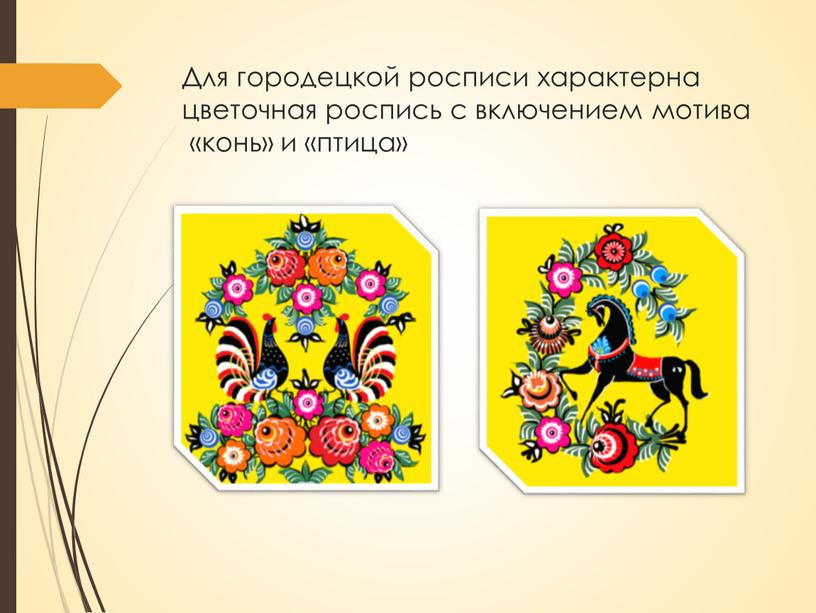 Для городецкой росписи характерна цветочная роспись с включением мотива «конь» и «птица»