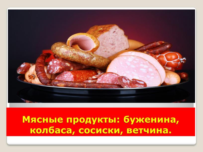 Мясные продукты: буженина, колбаса, сосиски, ветчина