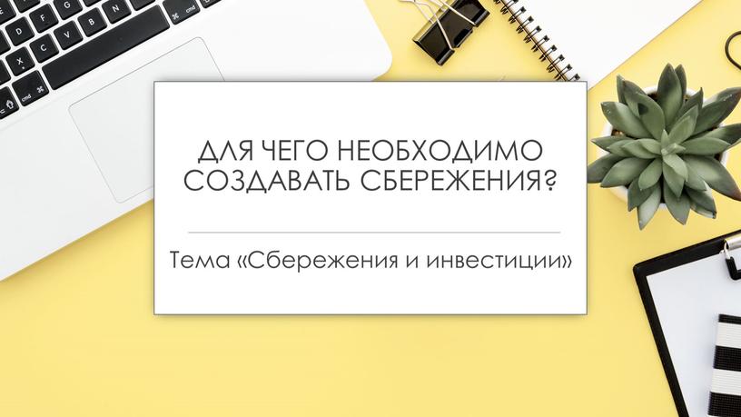 ДЛЯ ЧЕГО НЕОБХОДИМО СОЗДАВАТЬ СБЕРЕЖЕНИЯ?