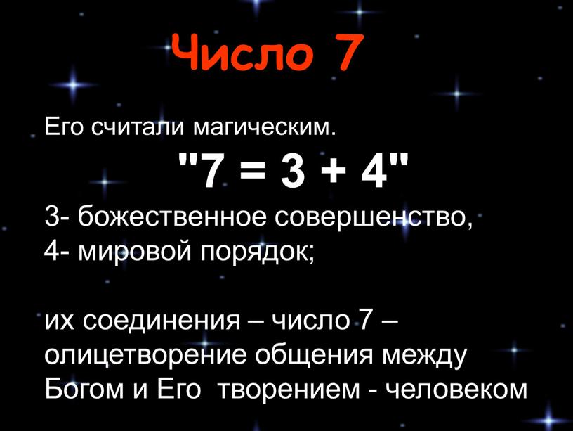 Его считали магическим. "7 = 3 + 4" 3- божественное совершенство, 4- мировой порядок; их соединения – число 7 – олицетворение общения между