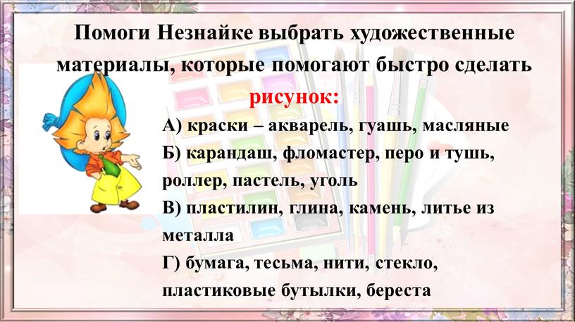 Помоги Незнайке выбрать художественные материалы, которые помогают быстро сделать рисунок: