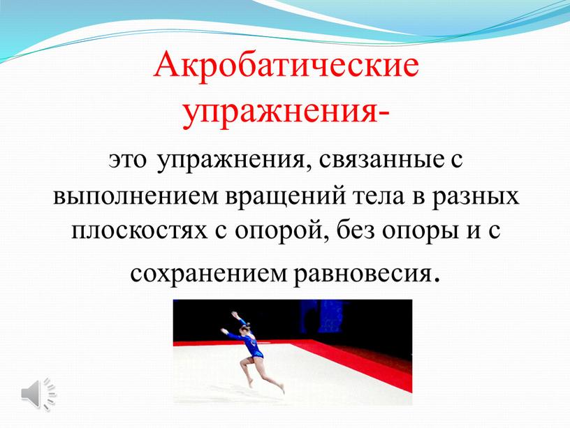 Акробатические упражнения- это упражнения, связанные с выполнением вращений тела в разных плоскостях с опорой, без опоры и с сохранением равновесия