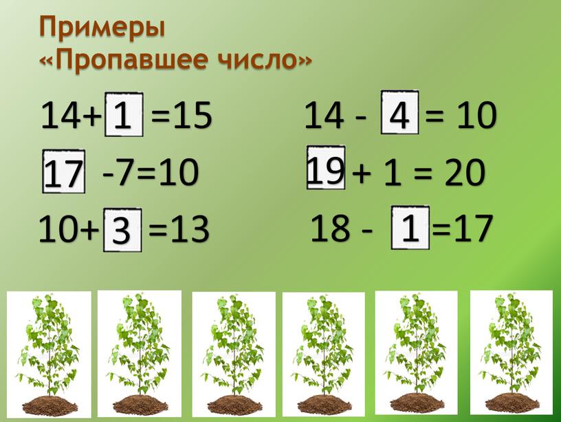 Примеры «Пропавшее число» 14+ =15 -7=10 10+ =13 14 - = 10 + 1 = 20 18 - =17 1 17 3 4 19 1