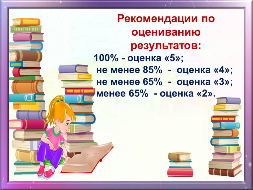 Рекомендации по оцениванию результатов: 100% - оценка «5»; не менее 85% - оценка «4»; не менее 65% - оценка «3»; менее 65% - оценка «2»