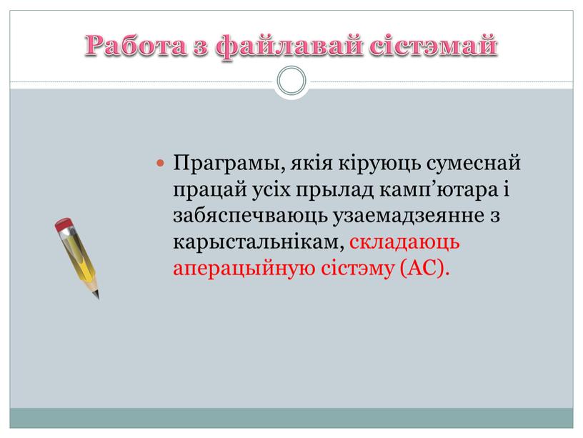 Работа з файлавай сістэмай Праграмы, якія кіруюць сумеснай працай усіх прылад камп’ютара і забяспечваюць узаемадзеянне з карыстальнікам, складаюць аперацыйную сістэму (АС)